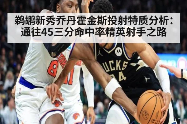鹈鹕新秀乔丹霍金斯投射特质分析:通往45三分命中率精英射手之路