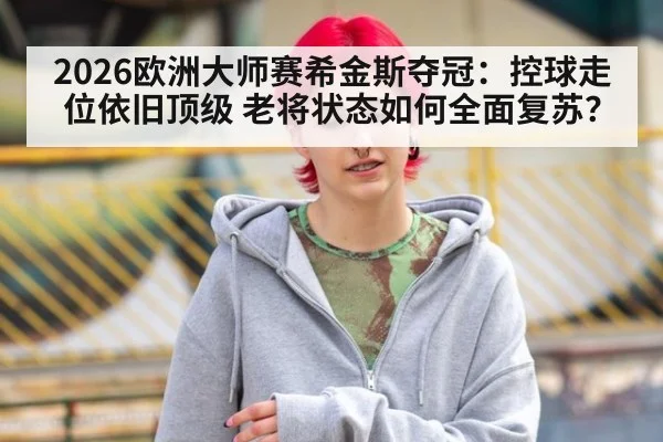 2026欧洲大师赛希金斯夺冠：控球走位依旧顶级 老将状态如何全面复苏？