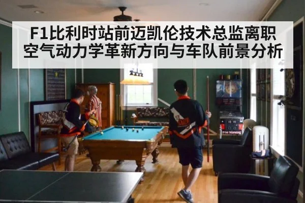 F1比利时站前迈凯伦技术总监离职空气动力学革新方向与车队前景分析