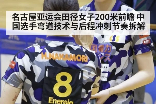 名古屋亚运会田径女子200米前瞻 中国选手弯道技术与后程冲刺节奏拆解（jiuyou）