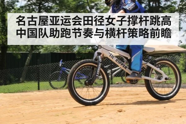 名古屋亚运会田径女子撑杆跳高 中国队助跑节奏与横杆策略前瞻（jiuyou）