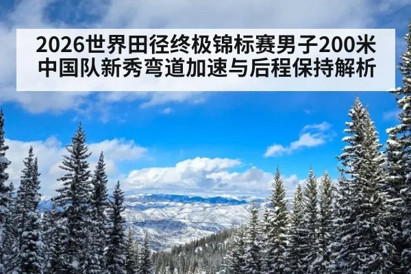 2026世界田径终极锦标赛男子200米中国队新秀弯道加速与后程保持解析（jiuyou）
