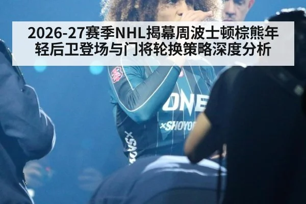 2026-27赛季NHL揭幕周波士顿棕熊年轻后卫登场与门将轮换策略深度分析（jiuyou）